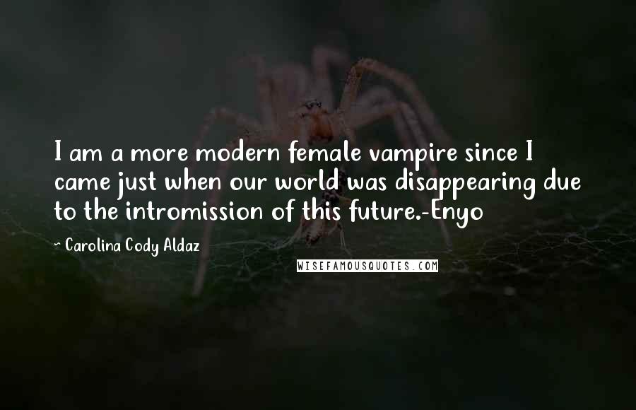 Carolina Cody Aldaz Quotes: I am a more modern female vampire since I came just when our world was disappearing due to the intromission of this future.-Enyo