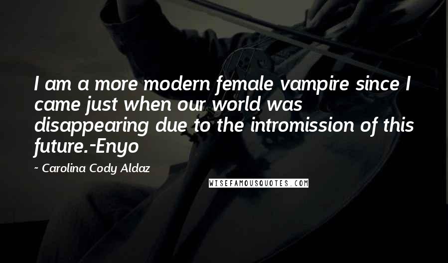 Carolina Cody Aldaz Quotes: I am a more modern female vampire since I came just when our world was disappearing due to the intromission of this future.-Enyo