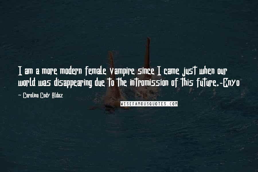 Carolina Cody Aldaz Quotes: I am a more modern female vampire since I came just when our world was disappearing due to the intromission of this future.-Enyo