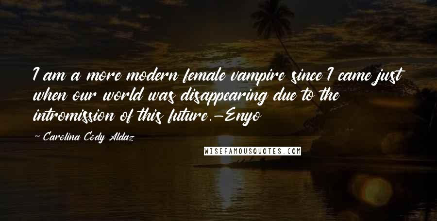 Carolina Cody Aldaz Quotes: I am a more modern female vampire since I came just when our world was disappearing due to the intromission of this future.-Enyo