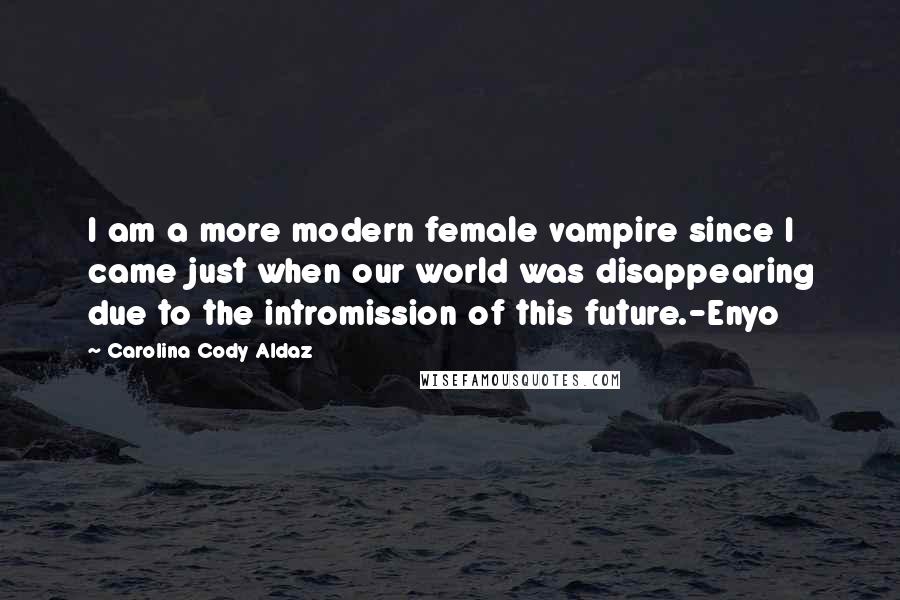 Carolina Cody Aldaz Quotes: I am a more modern female vampire since I came just when our world was disappearing due to the intromission of this future.-Enyo