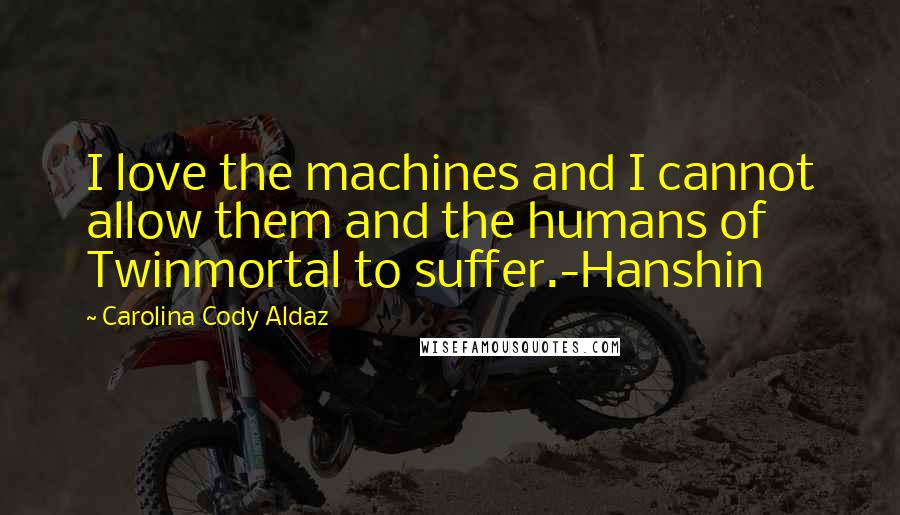 Carolina Cody Aldaz Quotes: I love the machines and I cannot allow them and the humans of Twinmortal to suffer.-Hanshin