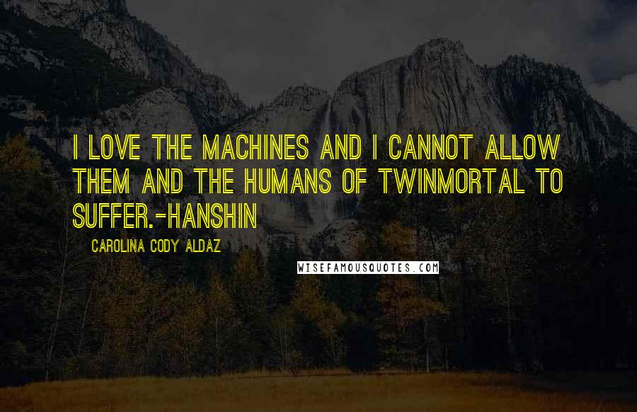 Carolina Cody Aldaz Quotes: I love the machines and I cannot allow them and the humans of Twinmortal to suffer.-Hanshin