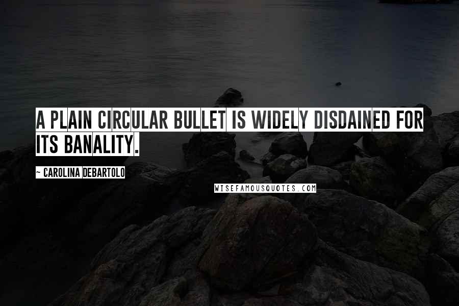 Carolina DeBartolo Quotes: A plain circular bullet is widely disdained for its banality.