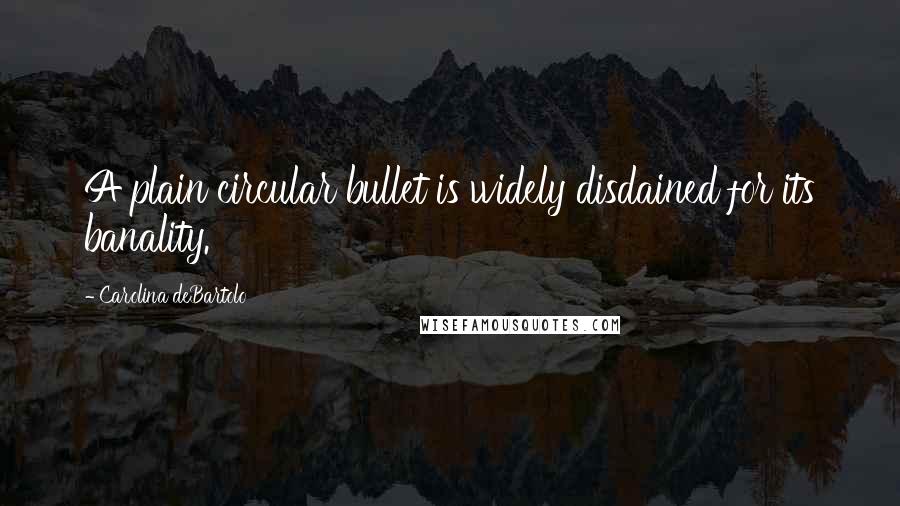 Carolina DeBartolo Quotes: A plain circular bullet is widely disdained for its banality.