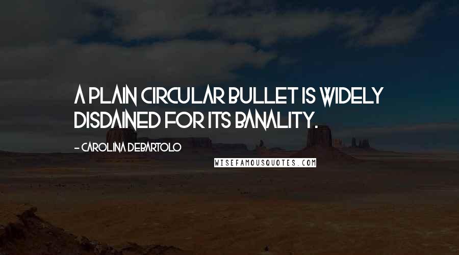 Carolina DeBartolo Quotes: A plain circular bullet is widely disdained for its banality.