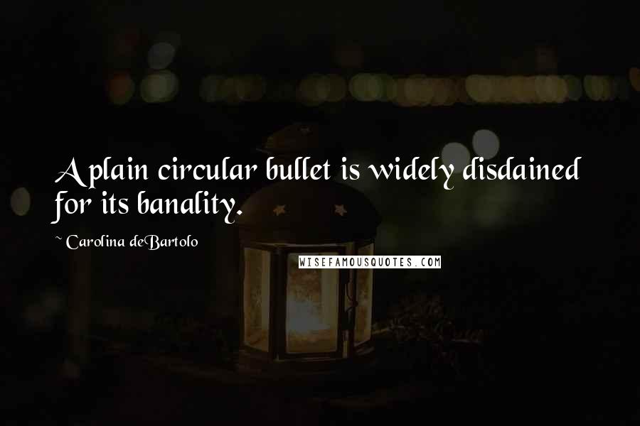 Carolina DeBartolo Quotes: A plain circular bullet is widely disdained for its banality.