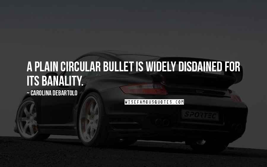 Carolina DeBartolo Quotes: A plain circular bullet is widely disdained for its banality.