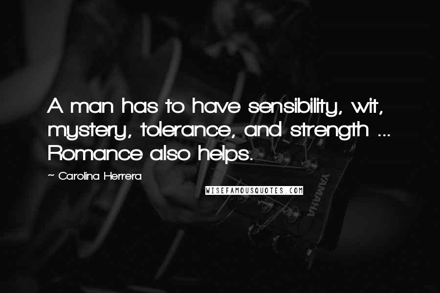 Carolina Herrera Quotes: A man has to have sensibility, wit, mystery, tolerance, and strength ... Romance also helps.
