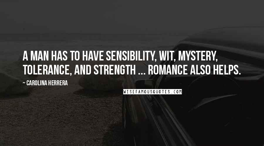 Carolina Herrera Quotes: A man has to have sensibility, wit, mystery, tolerance, and strength ... Romance also helps.