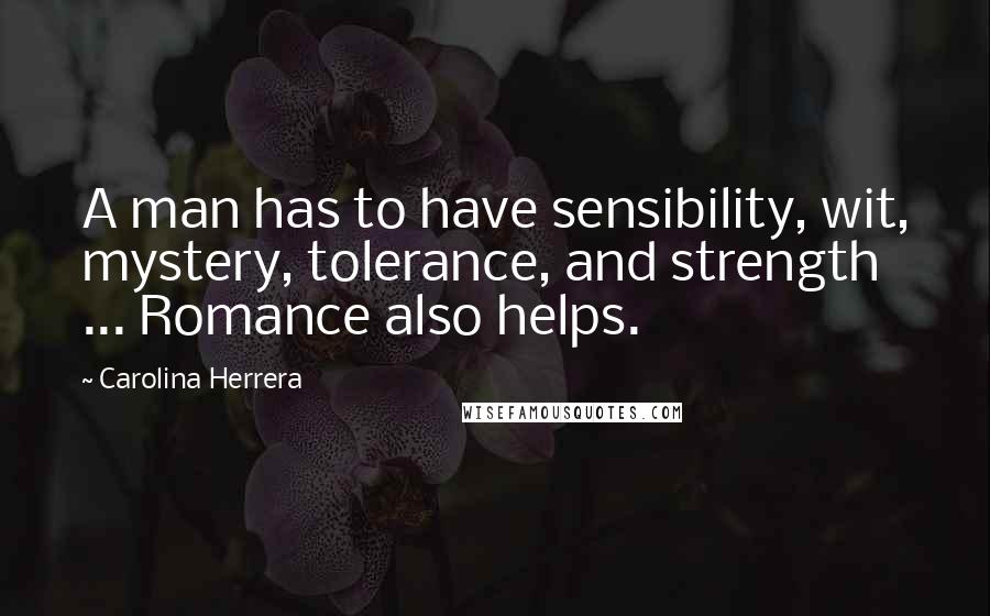 Carolina Herrera Quotes: A man has to have sensibility, wit, mystery, tolerance, and strength ... Romance also helps.