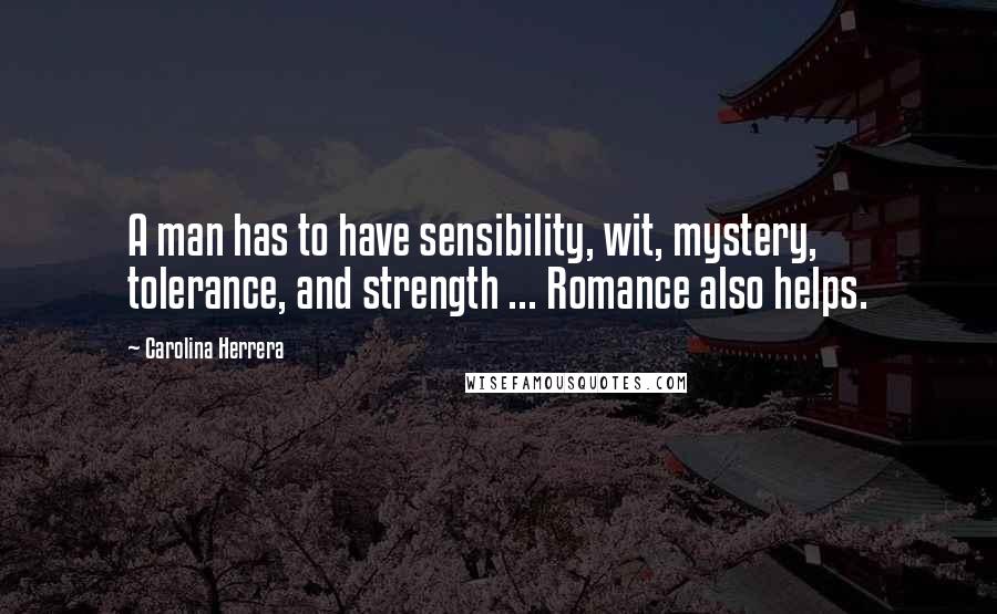 Carolina Herrera Quotes: A man has to have sensibility, wit, mystery, tolerance, and strength ... Romance also helps.