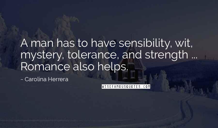 Carolina Herrera Quotes: A man has to have sensibility, wit, mystery, tolerance, and strength ... Romance also helps.