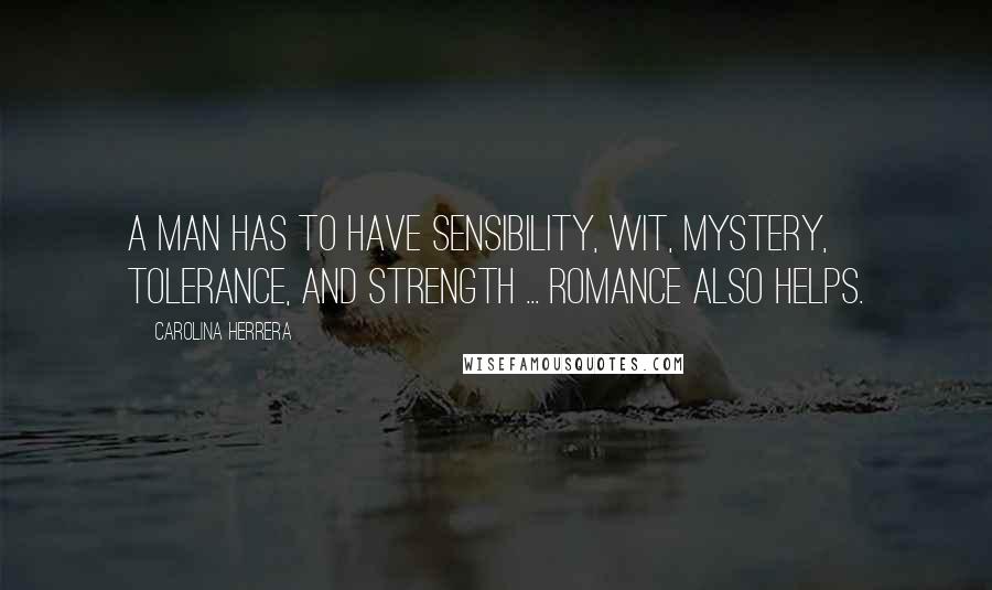 Carolina Herrera Quotes: A man has to have sensibility, wit, mystery, tolerance, and strength ... Romance also helps.