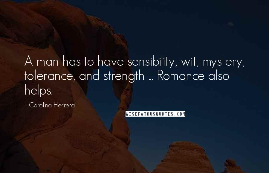Carolina Herrera Quotes: A man has to have sensibility, wit, mystery, tolerance, and strength ... Romance also helps.