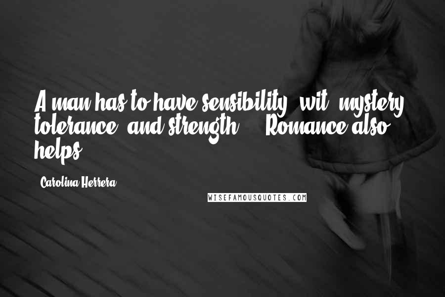 Carolina Herrera Quotes: A man has to have sensibility, wit, mystery, tolerance, and strength ... Romance also helps.