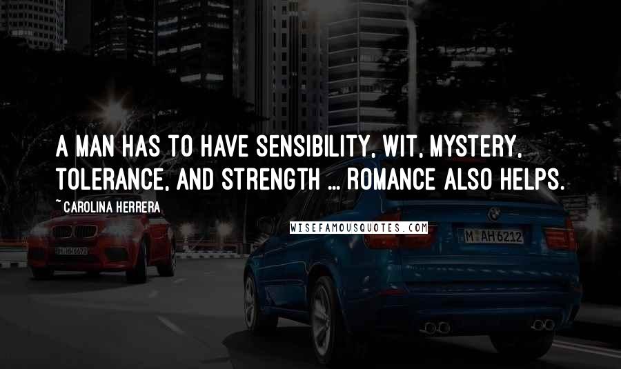 Carolina Herrera Quotes: A man has to have sensibility, wit, mystery, tolerance, and strength ... Romance also helps.