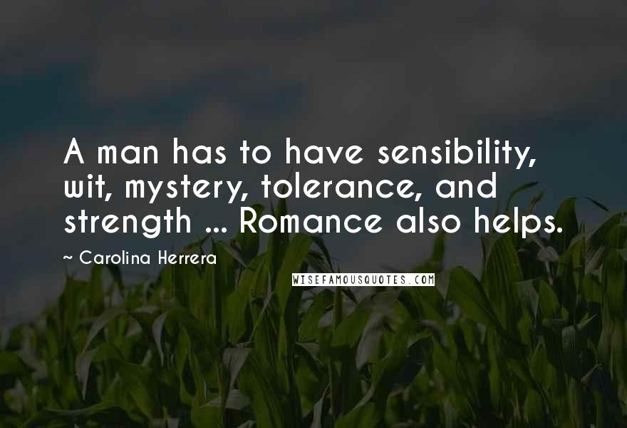 Carolina Herrera Quotes: A man has to have sensibility, wit, mystery, tolerance, and strength ... Romance also helps.
