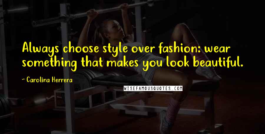 Carolina Herrera Quotes: Always choose style over fashion: wear something that makes you look beautiful.