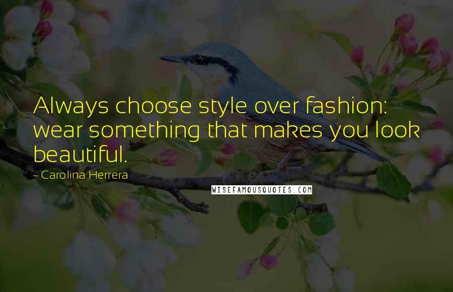 Carolina Herrera Quotes: Always choose style over fashion: wear something that makes you look beautiful.