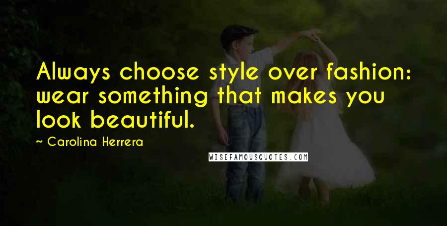 Carolina Herrera Quotes: Always choose style over fashion: wear something that makes you look beautiful.