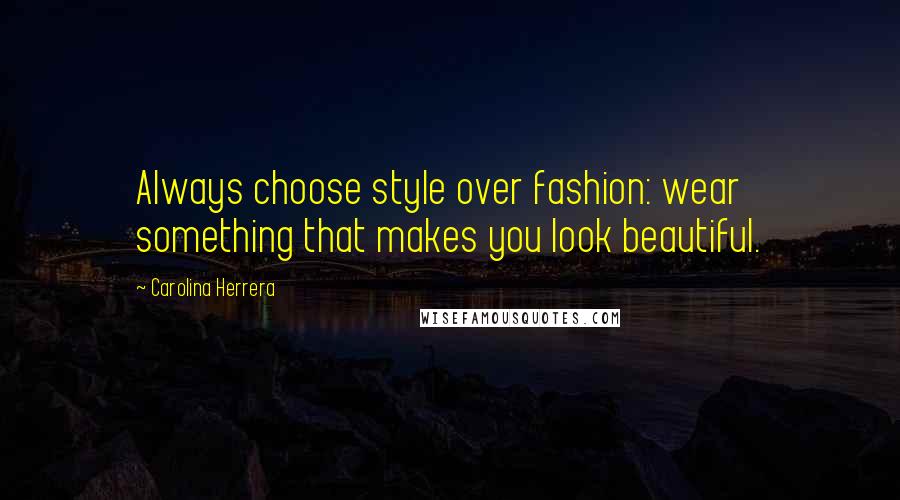 Carolina Herrera Quotes: Always choose style over fashion: wear something that makes you look beautiful.