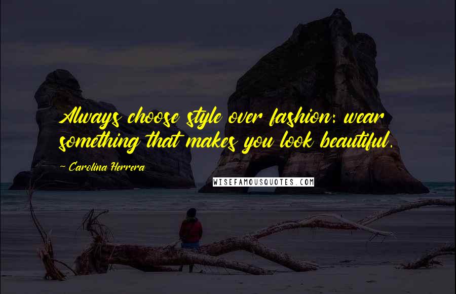 Carolina Herrera Quotes: Always choose style over fashion: wear something that makes you look beautiful.