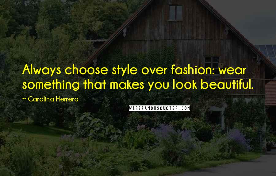 Carolina Herrera Quotes: Always choose style over fashion: wear something that makes you look beautiful.