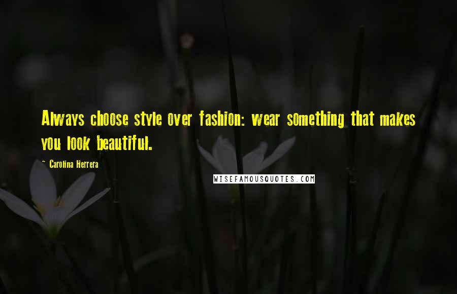 Carolina Herrera Quotes: Always choose style over fashion: wear something that makes you look beautiful.