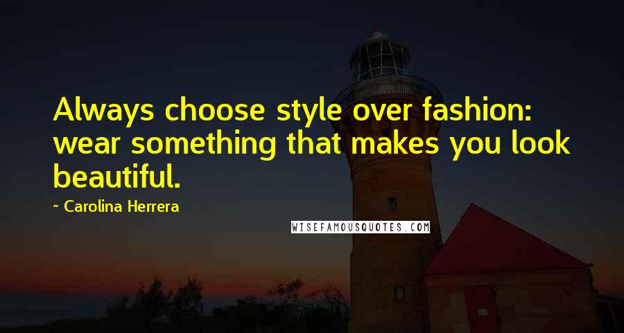 Carolina Herrera Quotes: Always choose style over fashion: wear something that makes you look beautiful.