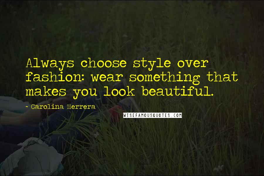 Carolina Herrera Quotes: Always choose style over fashion: wear something that makes you look beautiful.