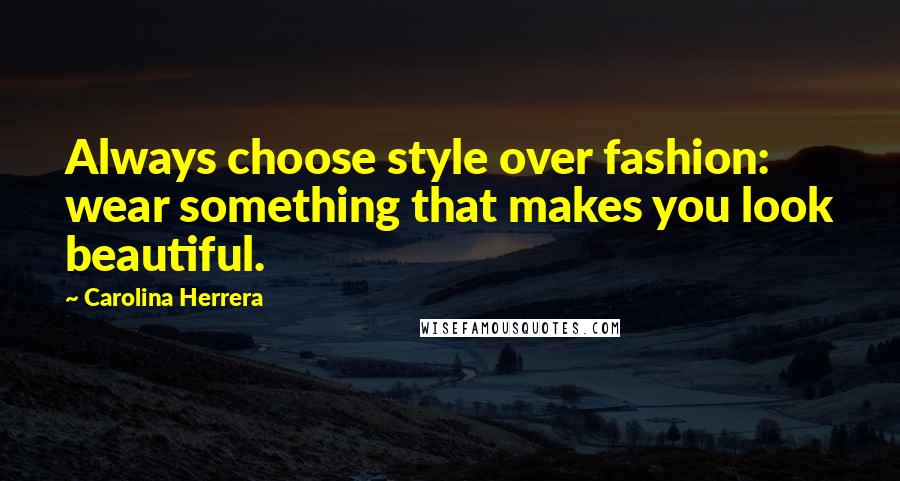 Carolina Herrera Quotes: Always choose style over fashion: wear something that makes you look beautiful.