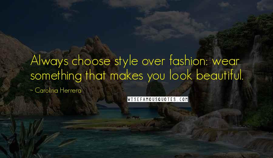 Carolina Herrera Quotes: Always choose style over fashion: wear something that makes you look beautiful.