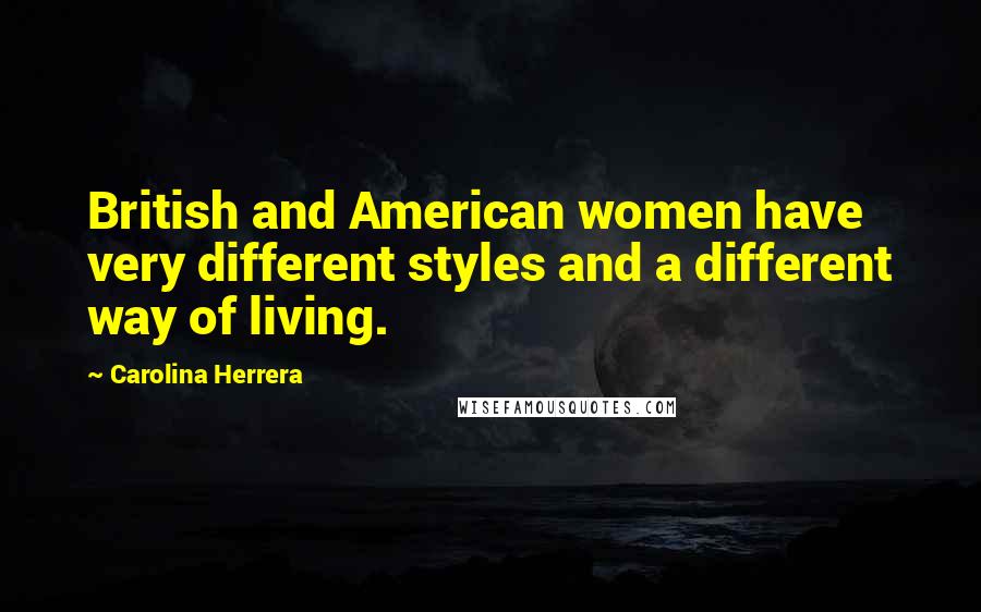 Carolina Herrera Quotes: British and American women have very different styles and a different way of living.