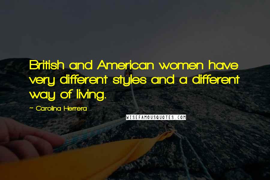 Carolina Herrera Quotes: British and American women have very different styles and a different way of living.