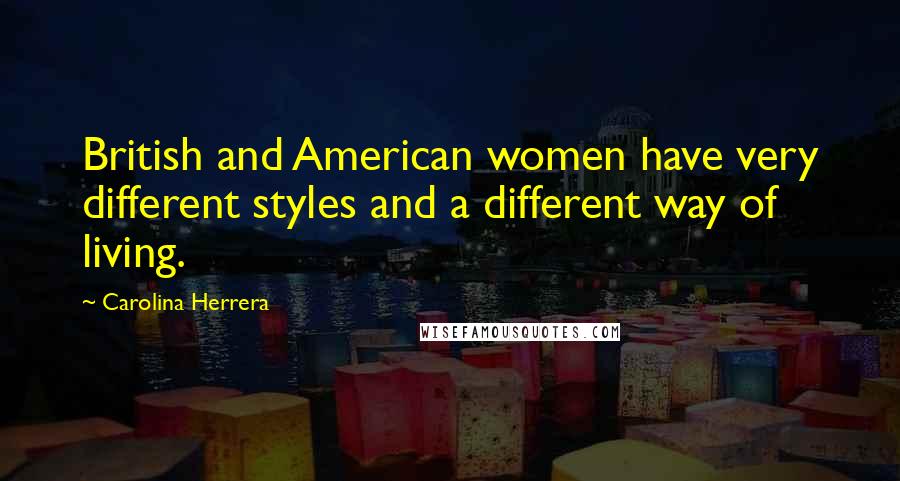 Carolina Herrera Quotes: British and American women have very different styles and a different way of living.