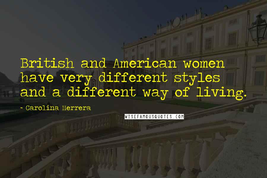 Carolina Herrera Quotes: British and American women have very different styles and a different way of living.