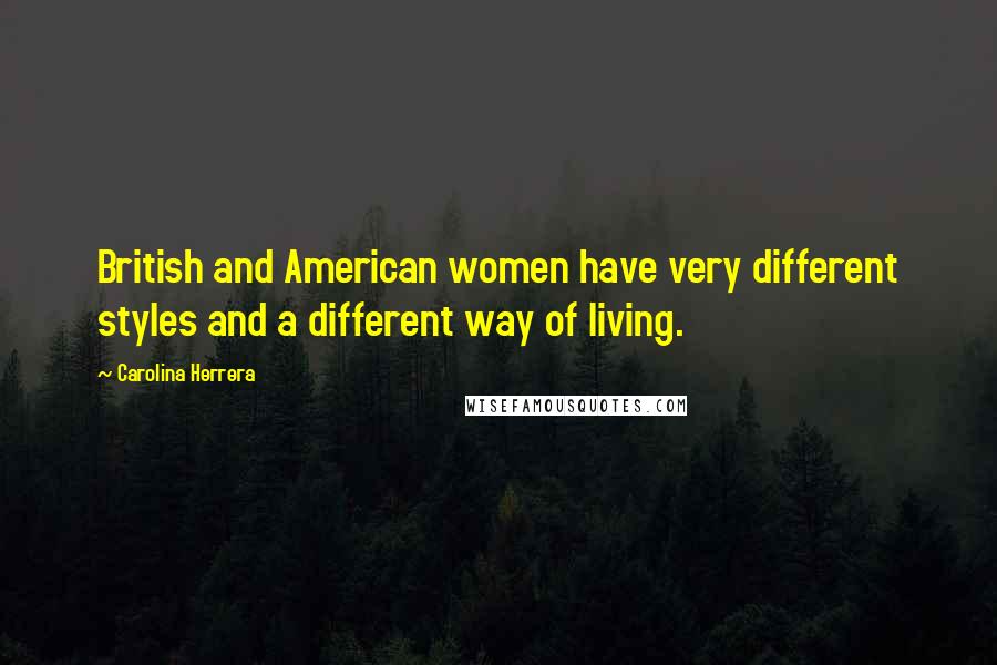 Carolina Herrera Quotes: British and American women have very different styles and a different way of living.