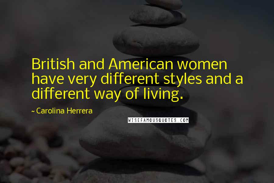 Carolina Herrera Quotes: British and American women have very different styles and a different way of living.