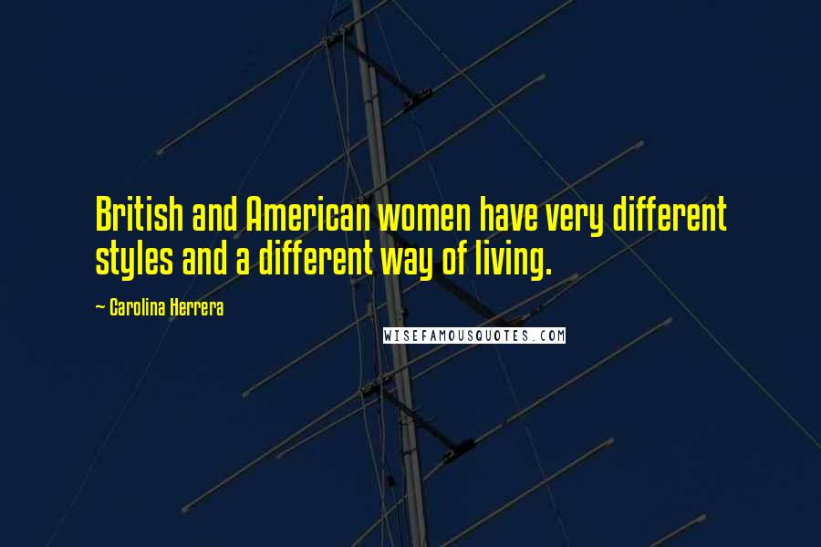 Carolina Herrera Quotes: British and American women have very different styles and a different way of living.