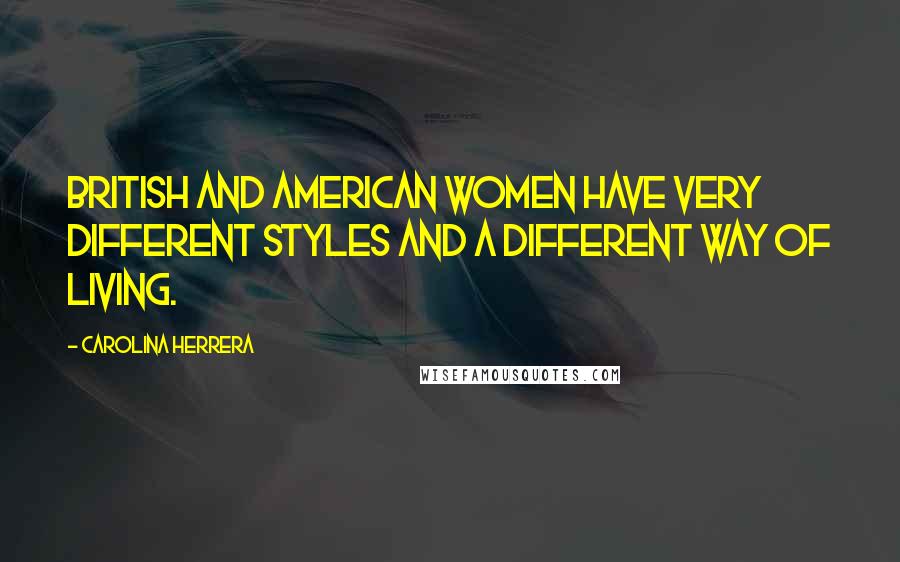 Carolina Herrera Quotes: British and American women have very different styles and a different way of living.