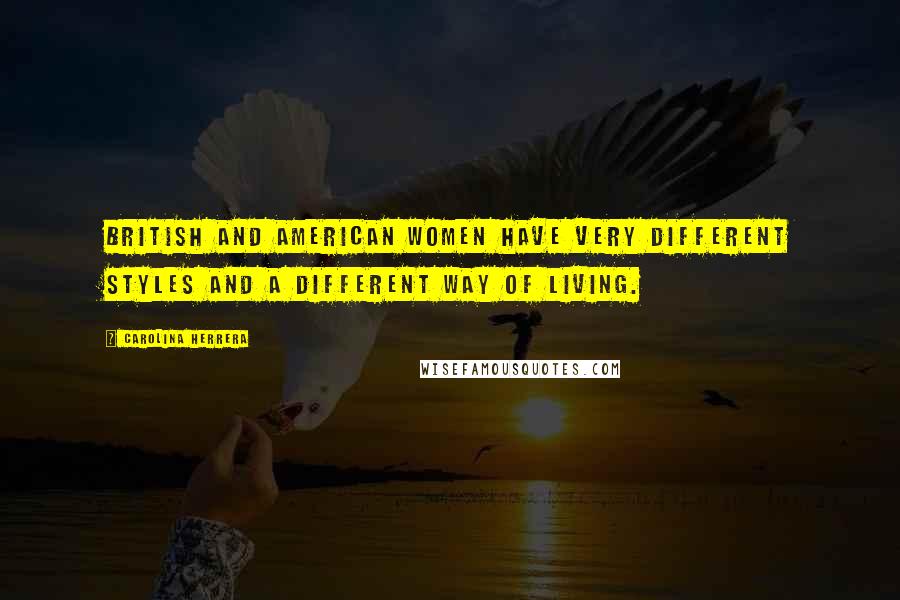 Carolina Herrera Quotes: British and American women have very different styles and a different way of living.