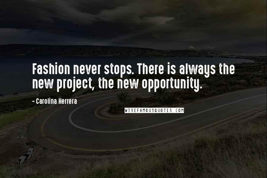 Carolina Herrera Quotes: Fashion never stops. There is always the new project, the new opportunity.