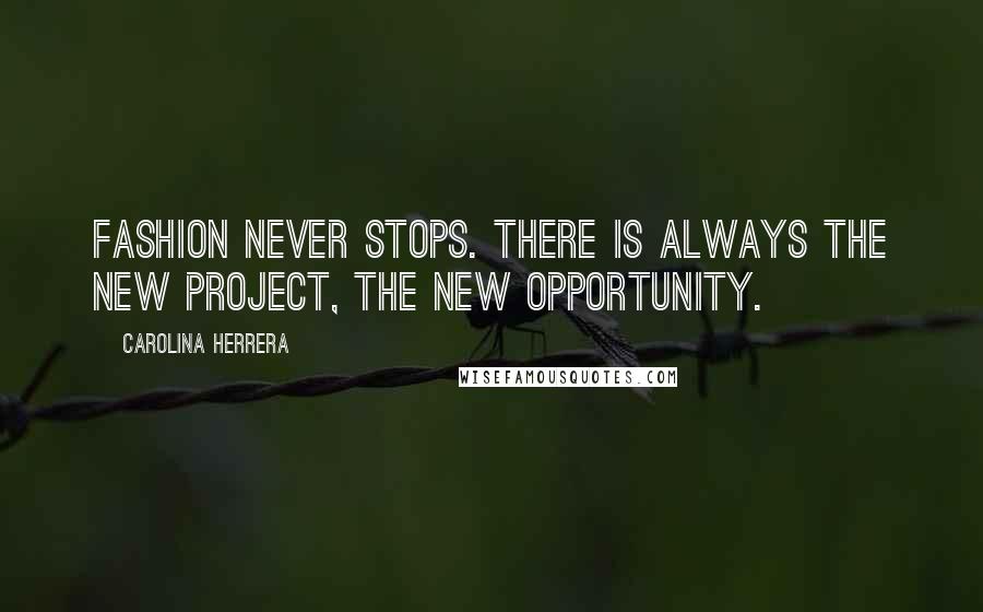 Carolina Herrera Quotes: Fashion never stops. There is always the new project, the new opportunity.