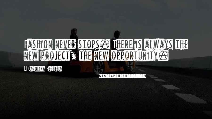 Carolina Herrera Quotes: Fashion never stops. There is always the new project, the new opportunity.