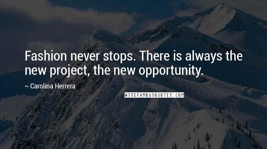 Carolina Herrera Quotes: Fashion never stops. There is always the new project, the new opportunity.