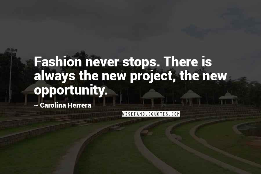 Carolina Herrera Quotes: Fashion never stops. There is always the new project, the new opportunity.