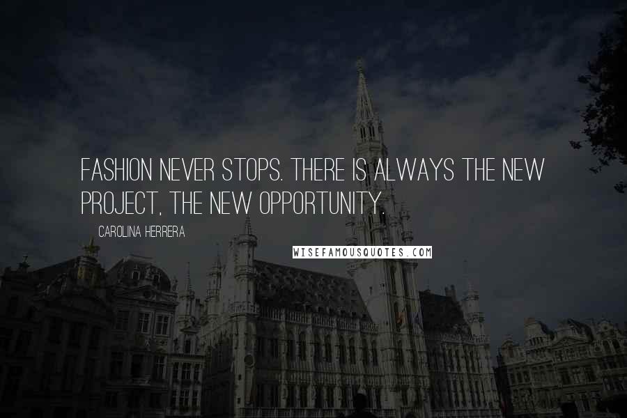 Carolina Herrera Quotes: Fashion never stops. There is always the new project, the new opportunity.