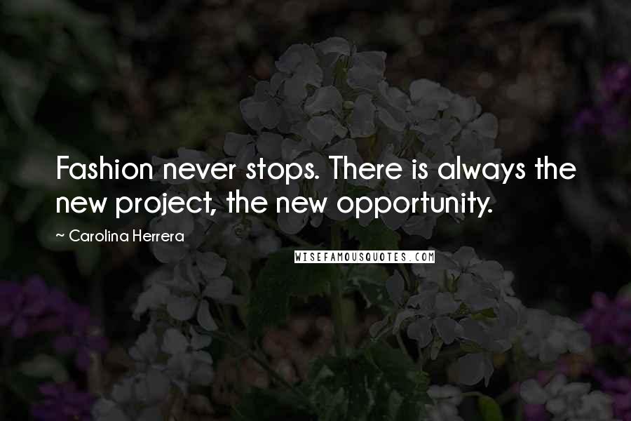 Carolina Herrera Quotes: Fashion never stops. There is always the new project, the new opportunity.