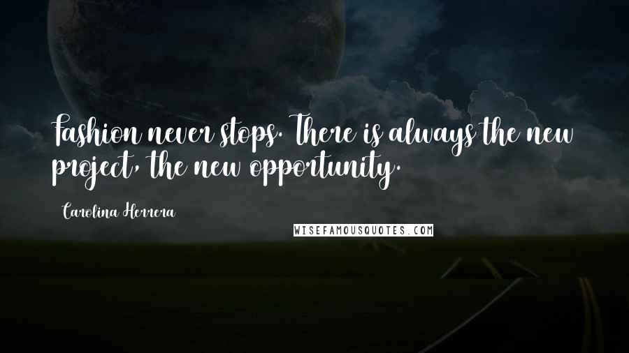 Carolina Herrera Quotes: Fashion never stops. There is always the new project, the new opportunity.